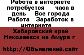 Работа в интернете,потребуется 2-3 часа в день! - Все города Работа » Заработок в интернете   . Хабаровский край,Николаевск-на-Амуре г.